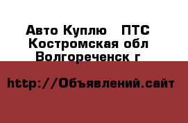 Авто Куплю - ПТС. Костромская обл.,Волгореченск г.